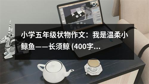 小學(xué)五年級狀物作文：我是溫柔小鯨魚——長須鯨 (400字)
