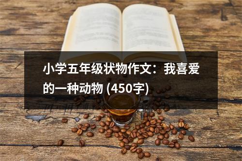 小學(xué)五年級(jí)狀物作文：我喜愛(ài)的一種動(dòng)物 (450字)