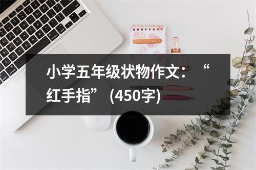小學(xué)五年級狀物作文：“紅手指” (450字)