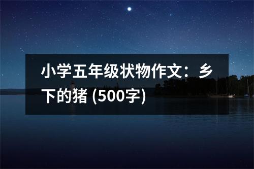 小學(xué)五年級狀物作文：鄉(xiāng)下的豬 (500字)
