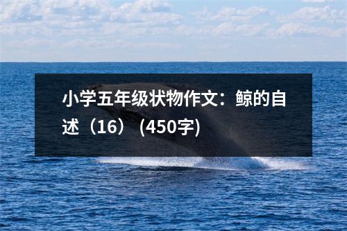 小學五年級狀物作文：鯨的自述（16） (450字)