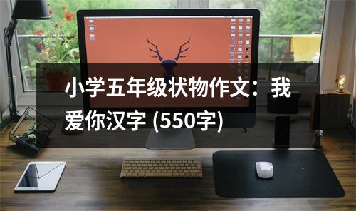 小學(xué)五年級(jí)狀物作文：我愛你漢字 (550字)