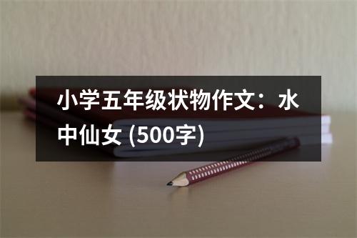 小學(xué)五年級(jí)狀物作文：水中仙女 (500字)