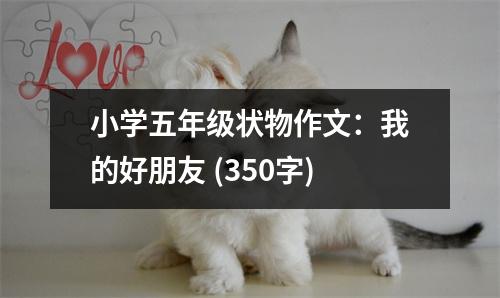 小學(xué)五年級狀物作文：我的好朋友 (350字)