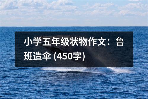 小學(xué)五年級狀物作文：魯班造傘 (450字)