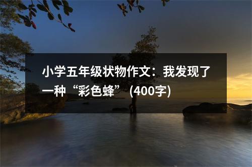 小學(xué)五年級狀物作文：我發(fā)現(xiàn)了一種“彩色蜂” (400字)