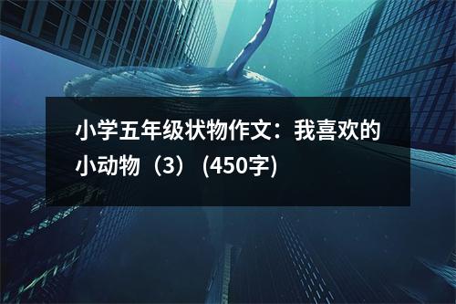 小學(xué)五年級(jí)狀物作文：我喜歡的小動(dòng)物（3） (450字)