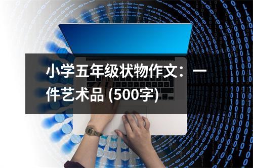 小學(xué)五年級狀物作文：一件藝術(shù)品 (500字)