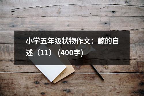 小學(xué)五年級狀物作文：鯨的自述（11） (400字)