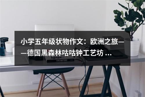 小學(xué)五年級(jí)狀物作文：歐洲之旅——德國(guó)黑森林咕咕鐘工藝坊 (450字)