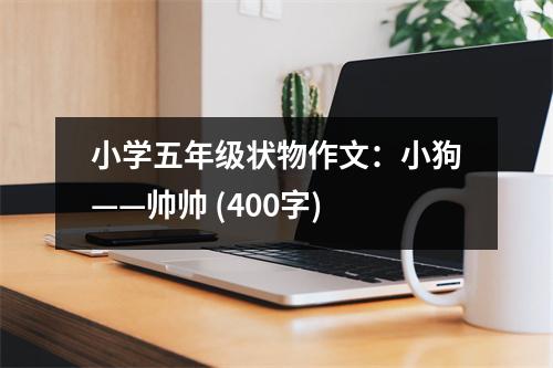 小學(xué)五年級(jí)狀物作文：小狗——帥帥 (400字)