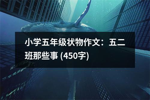 小學(xué)五年級(jí)狀物作文：五二班那些事 (450字)