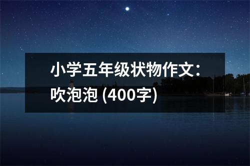 小學(xué)五年級狀物作文：吹泡泡 (400字)