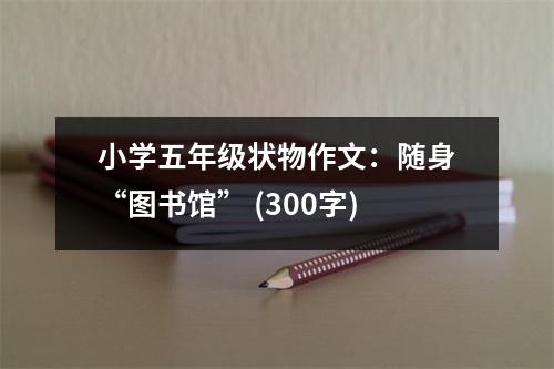 小學(xué)五年級(jí)狀物作文：隨身“圖書(shū)館” (300字)