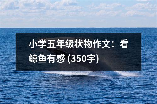 小學(xué)五年級狀物作文：看鯨魚有感 (350字)