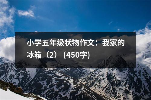 小學(xué)五年級狀物作文：我家的冰箱（2） (450字)