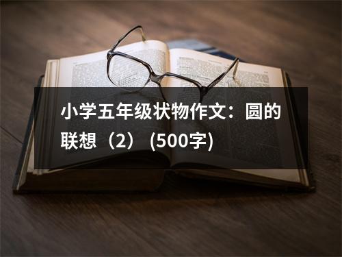 小學(xué)五年級狀物作文：圓的聯(lián)想（2） (500字)