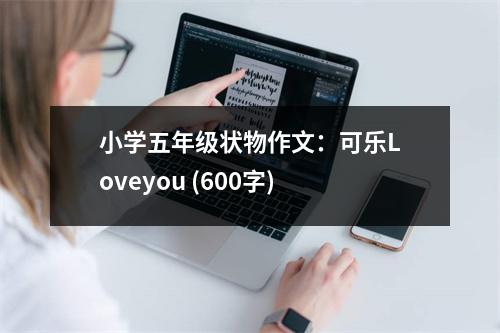 小學五年級狀物作文：可樂Loveyou (600字)