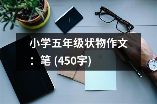 小學五年級狀物作文：筆 (450字)
