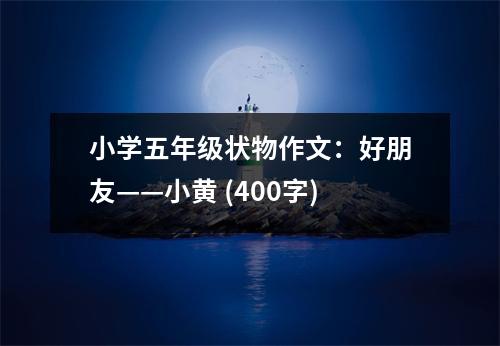 小學(xué)五年級(jí)狀物作文：好朋友——小黃 (400字)
