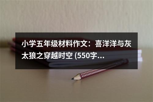 小學(xué)五年級(jí)材料作文：喜洋洋與灰太狼之穿越時(shí)空 (550字)