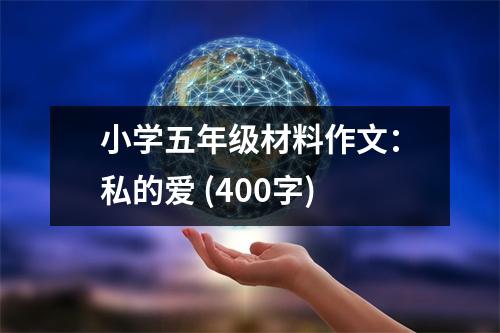 小學(xué)五年級(jí)材料作文：私的愛 (400字)