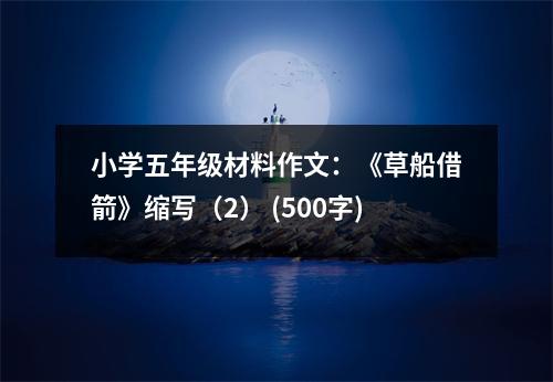 小學(xué)五年級(jí)材料作文：《草船借箭》縮寫（2） (500字)