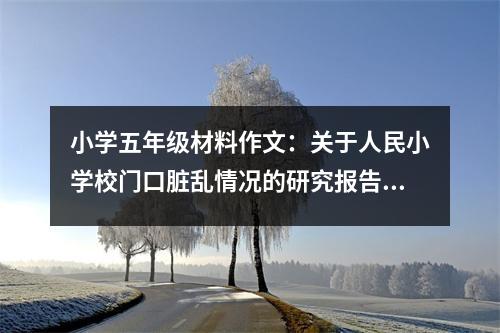 小學(xué)五年級(jí)材料作文：關(guān)于人民小學(xué)校門口臟亂情況的研究報(bào)告 (450字)