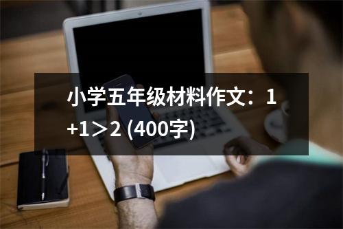 小學(xué)五年級(jí)材料作文：1+1＞2 (400字)