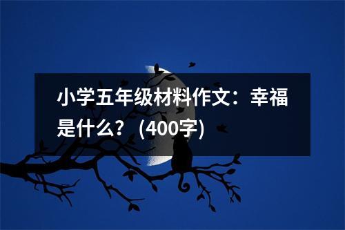 小學(xué)五年級(jí)材料作文：幸福是什么？ (400字)
