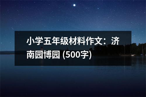 小學(xué)五年級(jí)材料作文：濟(jì)南園博園 (500字)