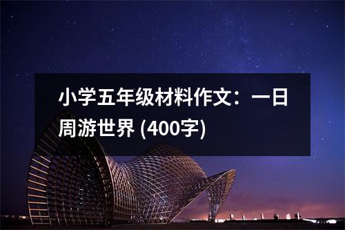 小學(xué)五年級材料作文：一日周游世界 (400字)