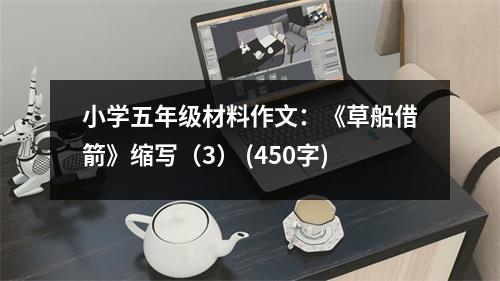 小學(xué)五年級材料作文：《草船借箭》縮寫（3） (450字)