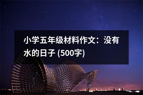 小學(xué)五年級材料作文：沒有水的日子 (500字)
