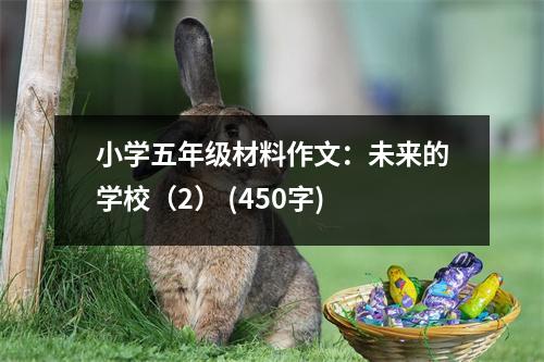小學(xué)五年級材料作文：未來的學(xué)校（2） (450字)