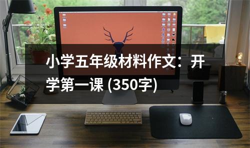 小學(xué)五年級(jí)材料作文：開(kāi)學(xué)第一課 (350字)