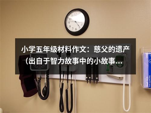 小學(xué)五年級(jí)材料作文：慈父的遺產(chǎn)（出自于智力故事中的小故事之一，第一篇） (450字)