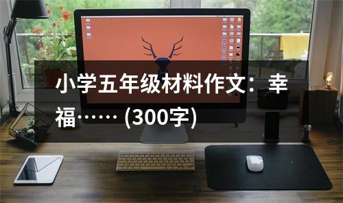 小學五年級材料作文：幸?！?(300字)