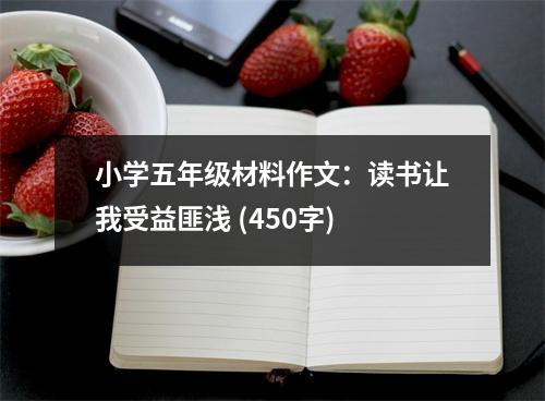 小學(xué)五年級材料作文：讀書讓我受益匪淺 (450字)