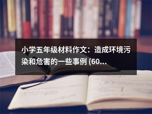 小學五年級材料作文：造成環(huán)境污染和危害的一些事例 (600字)