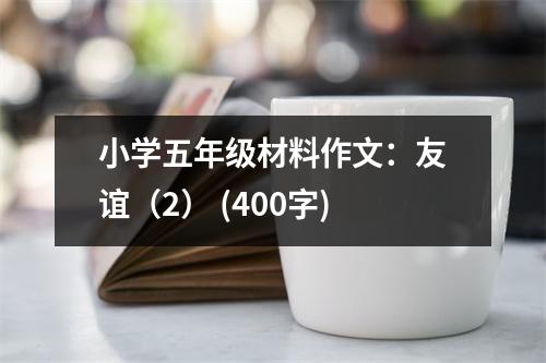 小學五年級材料作文：友誼（2） (400字)