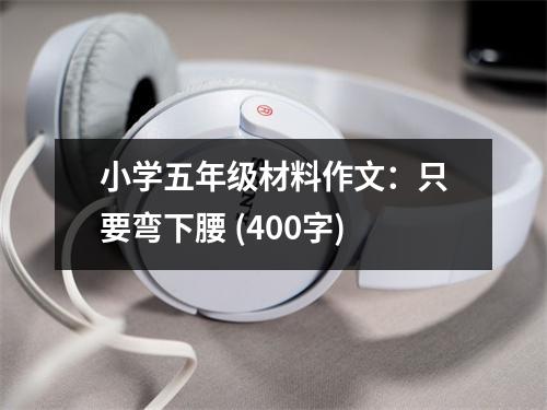 小學(xué)五年級材料作文：只要彎下腰 (400字)