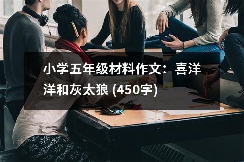 小學五年級材料作文：喜洋洋和灰太狼 (450字)