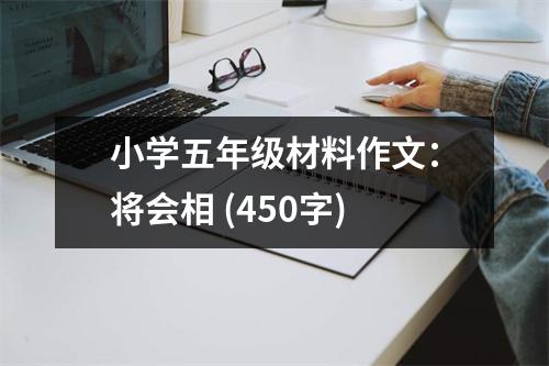 小學(xué)五年級(jí)材料作文：將會(huì)相 (450字)