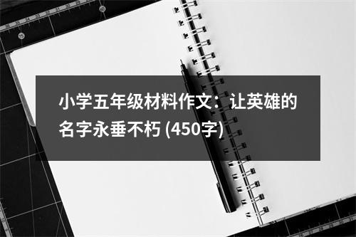 小學(xué)五年級(jí)材料作文：讓英雄的名字永垂不朽 (450字)