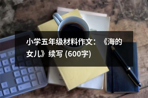 小學(xué)五年級材料作文：《海的女兒》續(xù)寫 (600字)