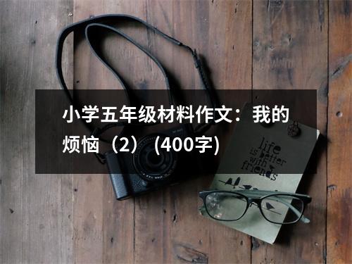 小學(xué)五年級材料作文：我的煩惱（2） (400字)