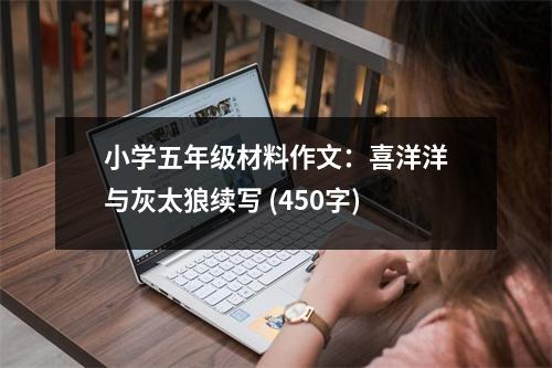 小學(xué)五年級材料作文：喜洋洋與灰太狼續(xù)寫 (450字)