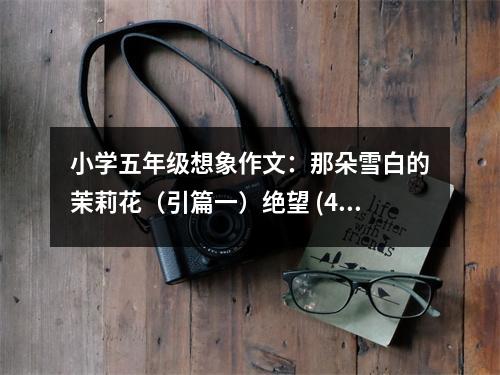 小學(xué)五年級(jí)想象作文：那朵雪白的茉莉花（引篇一）絕望 (450字)