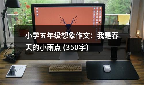 小學(xué)五年級想象作文：我是春天的小雨點 (350字)